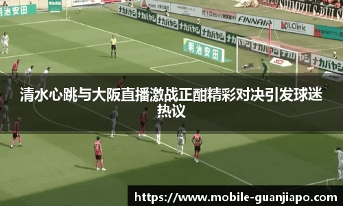 清水心跳与大阪直播激战正酣精彩对决引发球迷热议