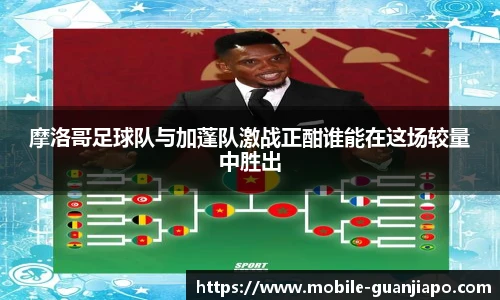 摩洛哥足球队与加蓬队激战正酣谁能在这场较量中胜出
