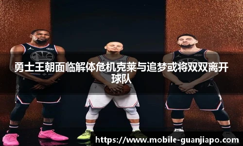 勇士王朝面临解体危机克莱与追梦或将双双离开球队