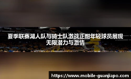 夏季联赛湖人队与骑士队激战正酣年轻球员展现无限潜力与激情