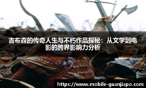 吉布森的传奇人生与不朽作品探秘：从文学到电影的跨界影响力分析