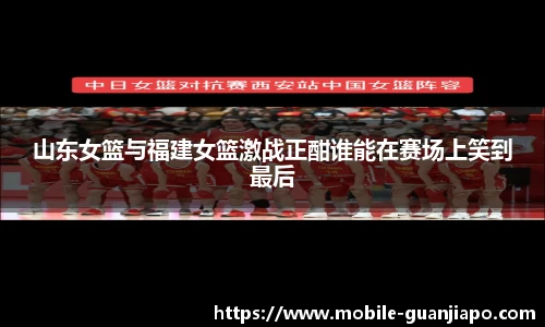 山东女篮与福建女篮激战正酣谁能在赛场上笑到最后