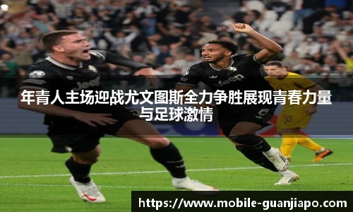 年青人主场迎战尤文图斯全力争胜展现青春力量与足球激情